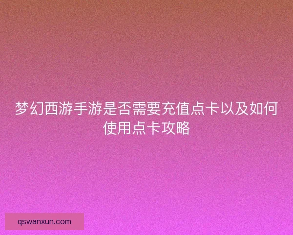 梦幻西游手游是否需要充值点卡以及如何使用点卡攻略